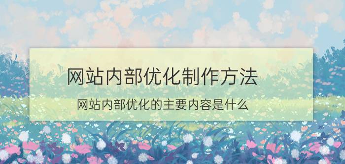 网站内部优化制作方法 网站内部优化的主要内容是什么？